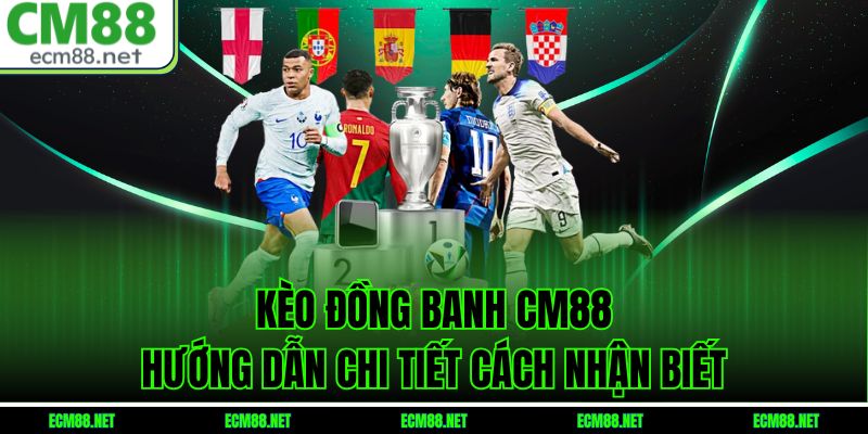 Kèo Đồng Banh CM88 – Hướng Dẫn Chi Tiết Cách Nhận Biết
