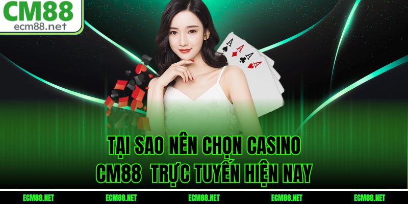 Tại sao nên chọn Casino CM88 trực tuyến hiện nay